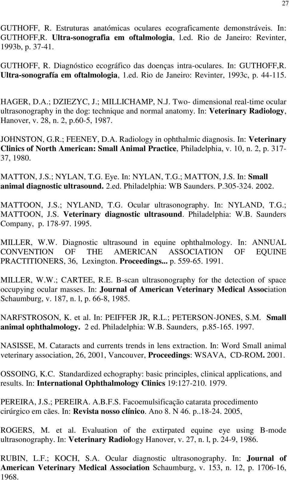 In: Veterinary Radiology, Hanover, v. 28, n. 2, p.60-5, 1987. JOHNSTON, G.R.; FEENEY, D.A. Radiology in ophthalmic diagnosis.