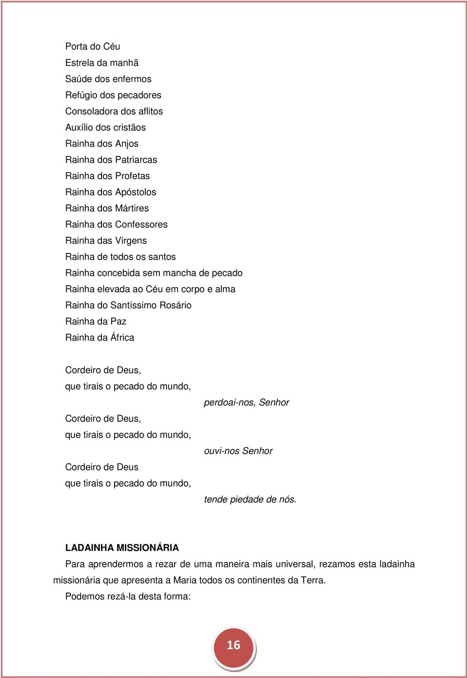 da Paz Rainha da África Cordeiro de Deus, que tirais o pecado do mundo, Cordeiro de Deus, que tirais o pecado do mundo, Cordeiro de Deus que tirais o pecado do mundo, perdoai-nos, Senhor ouvi-nos