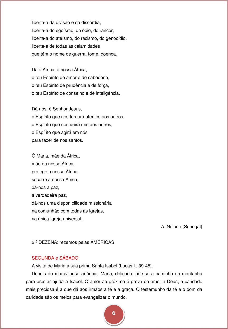 Dá-nos, ó Senhor Jesus, o Espírito que nos tornará atentos aos outros, o Espírito que nos unirá uns aos outros, o Espírito que agirá em nós para fazer de nós santos.