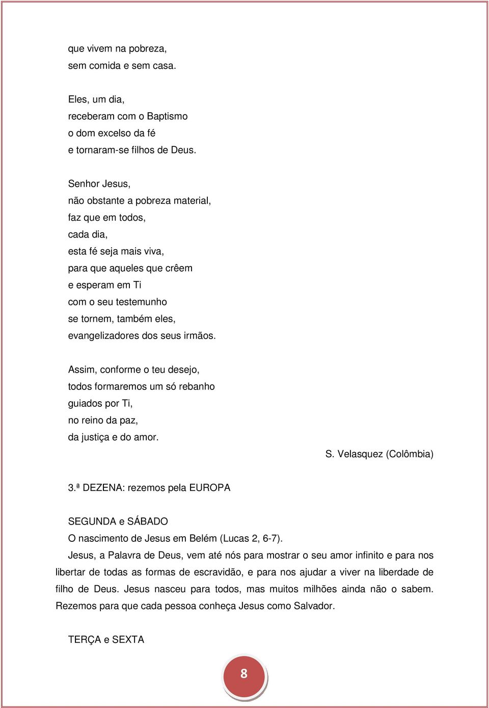 evangelizadores dos seus irmãos. Assim, conforme o teu desejo, todos formaremos um só rebanho guiados por Ti, no reino da paz, da justiça e do amor. S. Velasquez (Colômbia) 3.