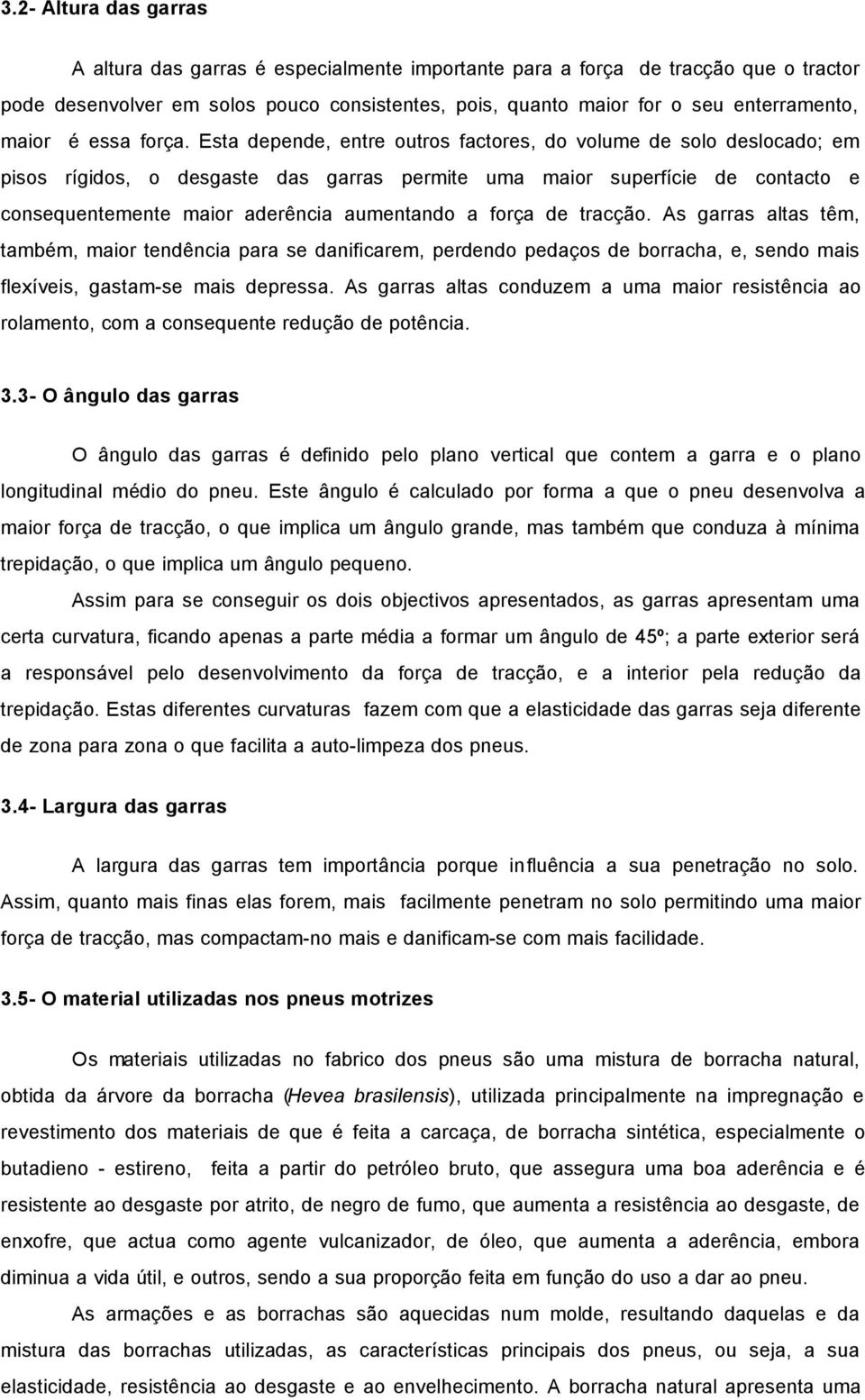 Esta depende, entre outros factores, do volume de solo deslocado; em pisos rígidos, o desgaste das garras permite uma maior superfície de contacto e consequentemente maior aderência aumentando a