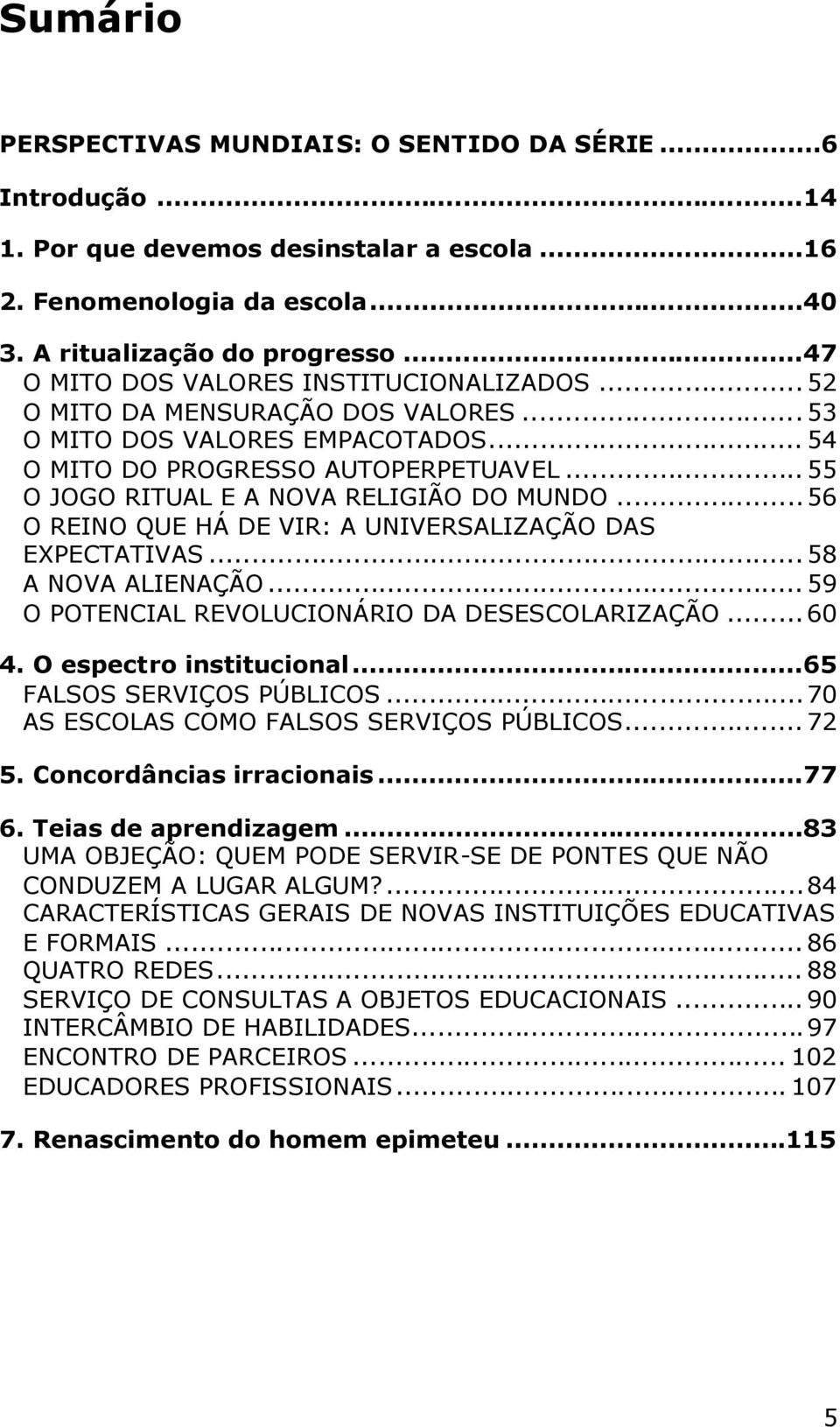 ..55 O JOGO RITUAL E A NOVA RELIGIÃO DO MUNDO...56 O REINO QUE HÁ DE VIR: A UNIVERSALIZAÇÃO DAS EXPECTATIVAS...58 A NOVA ALIENAÇÃO...59 O POTENCIAL REVOLUCIONÁRIO DA DESESCOLARIZAÇÃO...60 4.