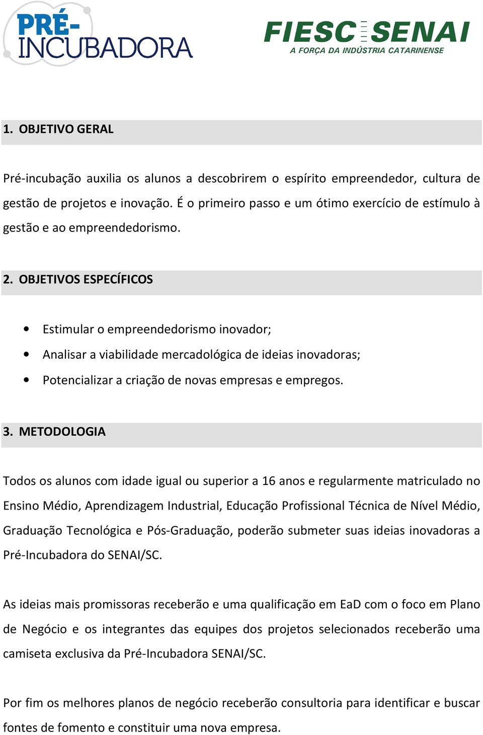 OBJETIVOS ESPECÍFICOS Estimular o empreendedorismo inovador; Analisar a viabilidade mercadológica de ideias inovadoras; Potencializar a criação de novas empresas e empregos. 3.