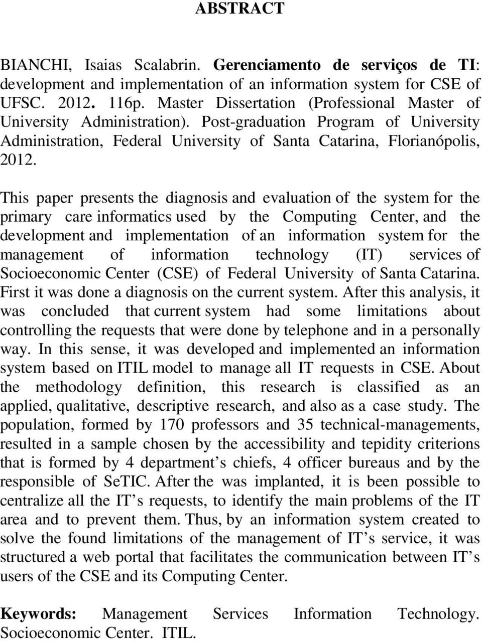 This paper presents the diagnosis and evaluation of the system for the primary care informatics used by the Computing Center, and the development and implementation of an information system for the