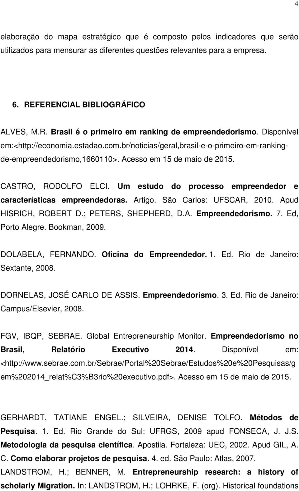 br/noticias/geral,brasil-e-o-primeiro-em-rankingde-empreendedorismo,1660110>. Acesso em 15 de maio de 2015. CASTRO, RODOLFO ELCI. Um estudo do processo empreendedor e características empreendedoras.