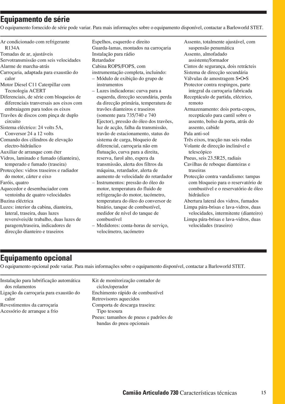 com Tecnologia ACERT Diferenciais, de série com bloqueios de diferenciais tranversais aos eixos com embraiagem para todos os eixos Travões de discos com pinça de duplo circuito Sistema eléctrico: 24