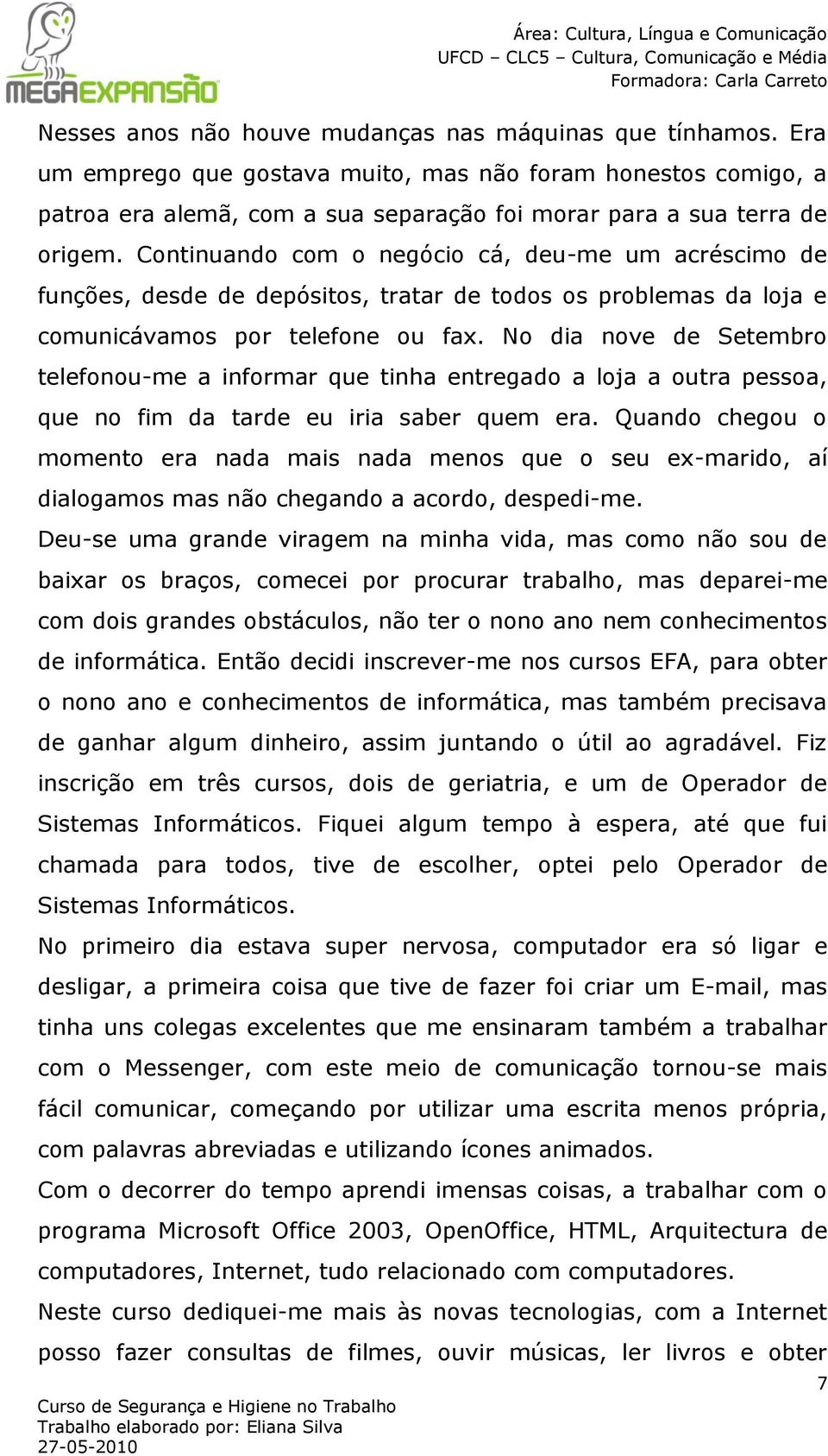 No dia nove de Setembro telefonou-me a informar que tinha entregado a loja a outra pessoa, que no fim da tarde eu iria saber quem era.