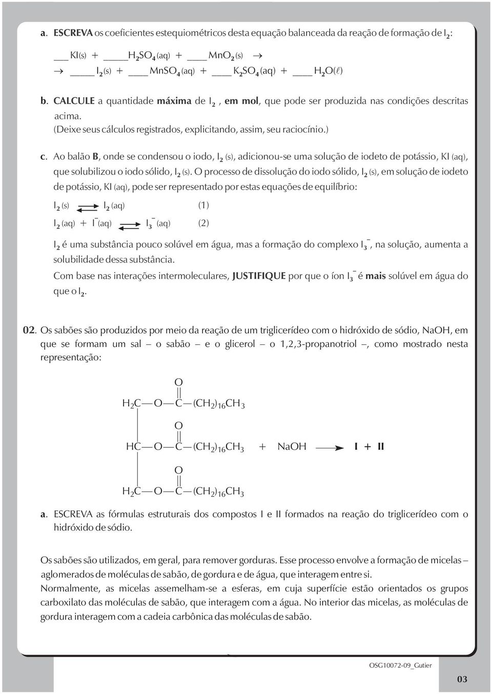 ) Ao balão B, onde se condensou o iodo, I (s), adicionou-se uma solução de iodeto de potássio, KI (aq), 2 que solubilizou o iodo sólido, I (s).