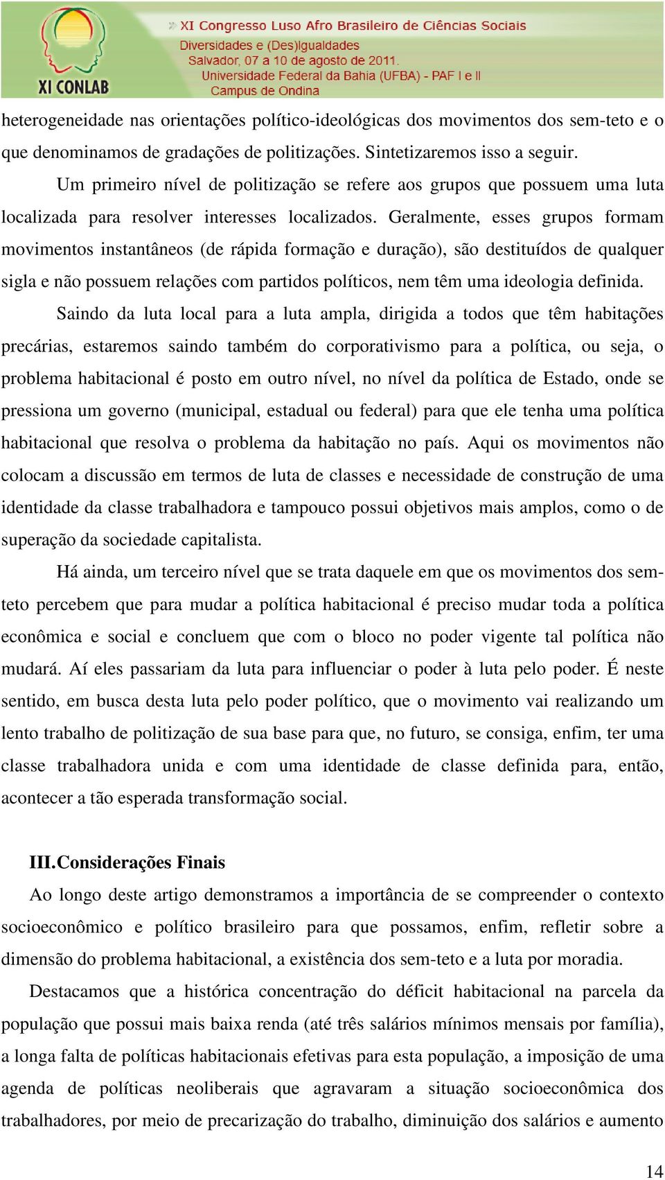 Geralmente, esses grupos formam movimentos instantâneos (de rápida formação e duração), são destituídos de qualquer sigla e não possuem relações com partidos políticos, nem têm uma ideologia definida.