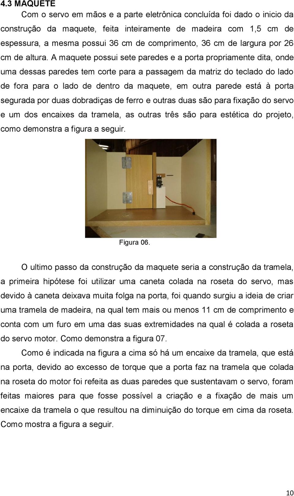 A maquete possui sete paredes e a porta propriamente dita, onde uma dessas paredes tem corte para a passagem da matriz do teclado do lado de fora para o lado de dentro da maquete, em outra parede