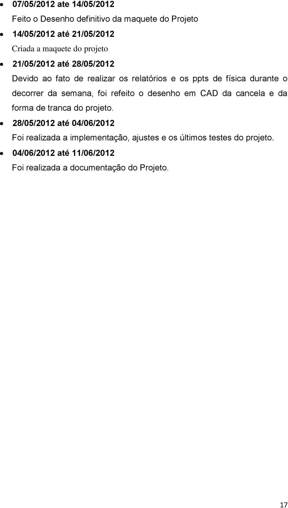 semana, foi refeito o desenho em CAD da cancela e da forma de tranca do projeto.