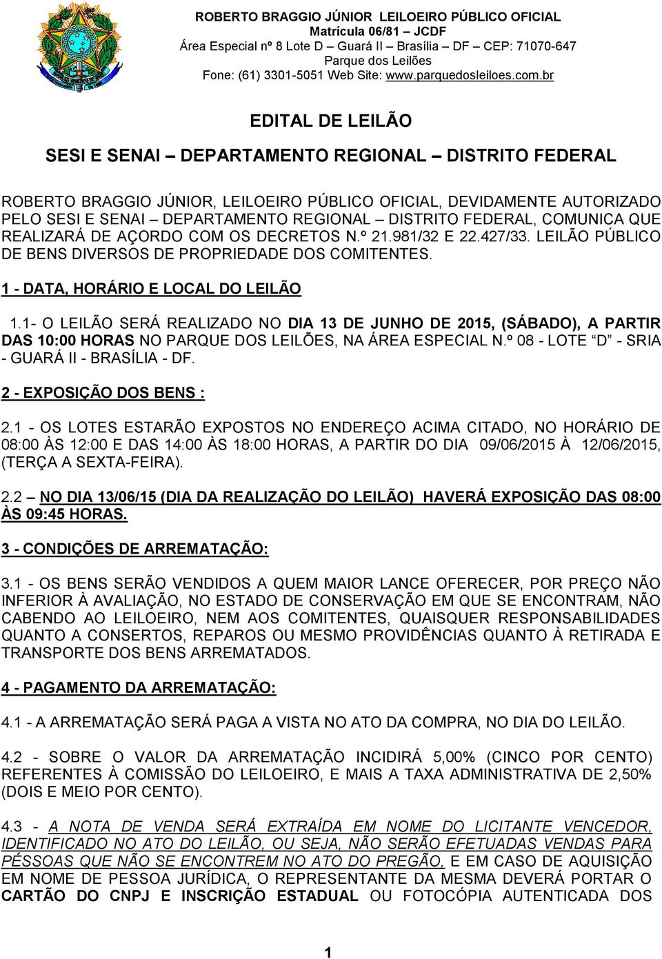 1- O LEILÃO SERÁ REALIZADO NO DIA 13 DE JUNHO DE 2015, (SÁBADO), A PARTIR DAS 10:00 HORAS NO PARQUE DOS LEILÕES, NA ÁREA ESPECIAL N.º 08 - LOTE D - SRIA - GUARÁ II - BRASÍLIA - DF.