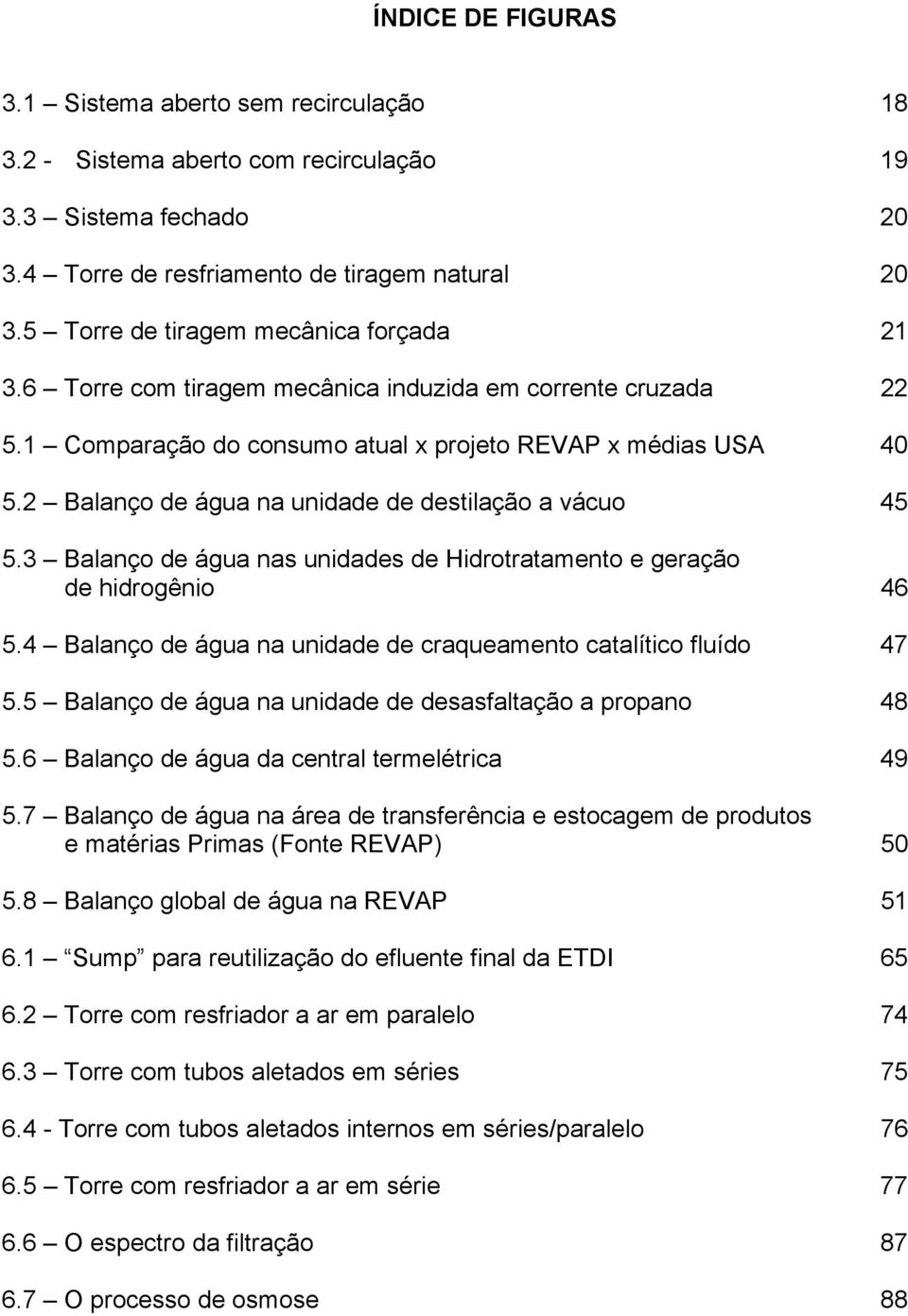 2 Balanço de água na unidade de destilação a vácuo 45 5.3 Balanço de água nas unidades de Hidrotratamento e geração de hidrogênio 46 5.