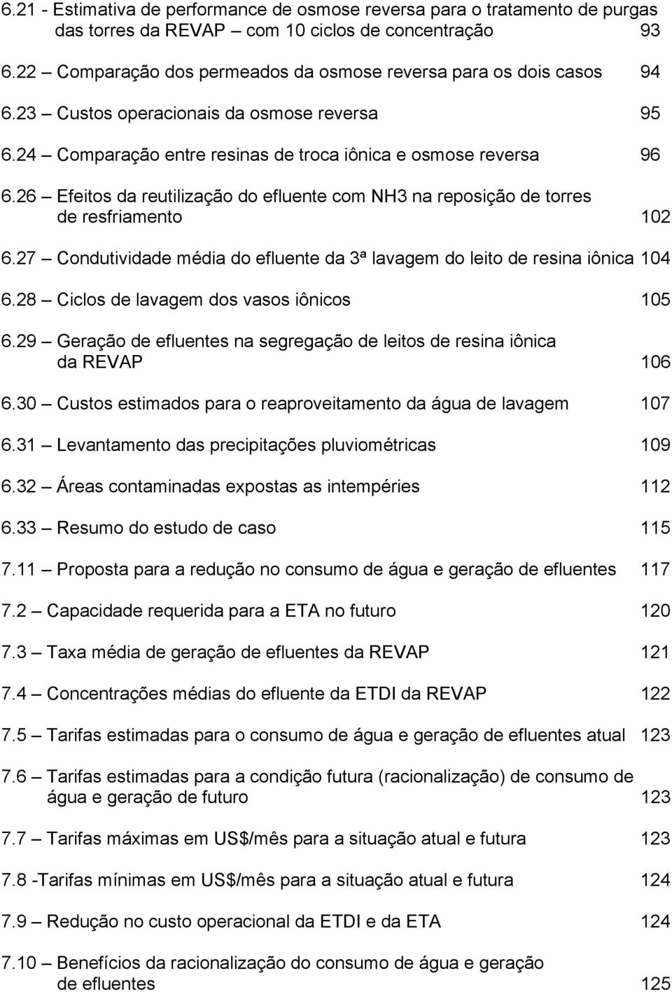 26 Efeitos da reutilização do efluente com NH3 na reposição de torres de resfriamento 102 6.27 Condutividade média do efluente da 3ª lavagem do leito de resina iônica 104 6.