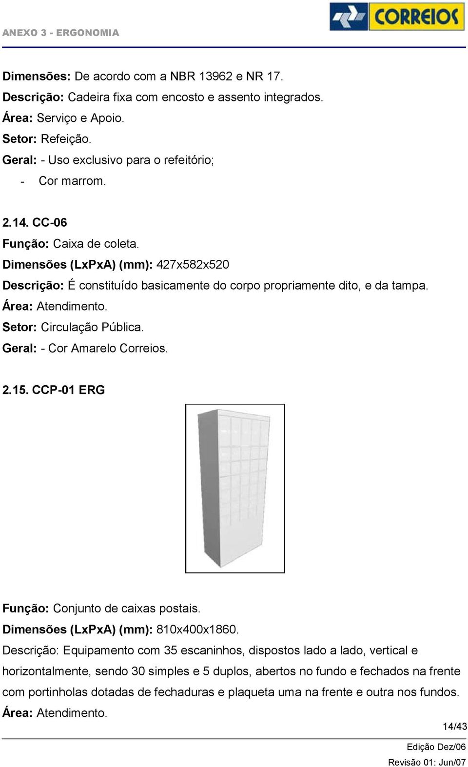 Dimensões (LxPxA) (mm): 427x582x520 Descrição: É constituído basicamente do corpo propriamente dito, e da tampa. Setor: Circulação Pública. Geral: - Cor Amarelo Correios. 2.15.