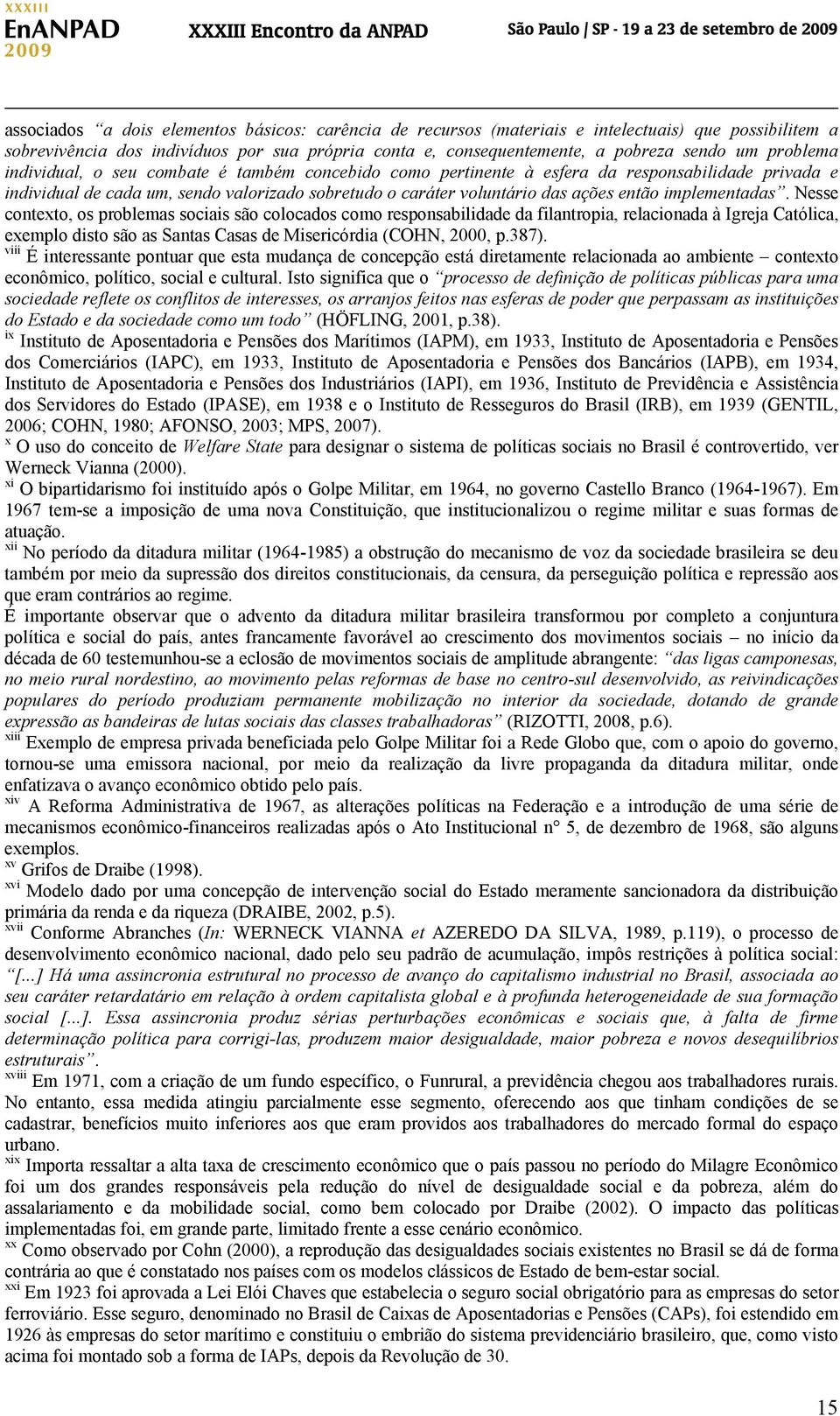 implementadas. Nesse contexto, os problemas sociais são colocados como responsabilidade da filantropia, relacionada à Igreja Católica, exemplo disto são as Santas Casas de Misericórdia (COHN, 2000, p.