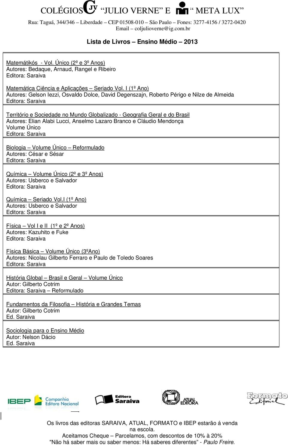 Lucci, Anselmo Lazaro Branco e Cláudio Mendonça Volume Único Biologia Volume Único Reformulado Autores: César e Sésar Química Volume Único (2º e 3º Anos) Autores: Usberco e Salvador Química Seriado