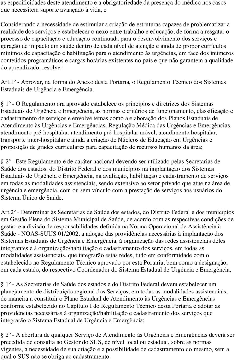 serviços e geração de impacto em saúde dentro de cada nível de atenção e ainda de propor currículos mínimos de capacitação e habilitação para o atendimento às urgências, em face dos inúmeros