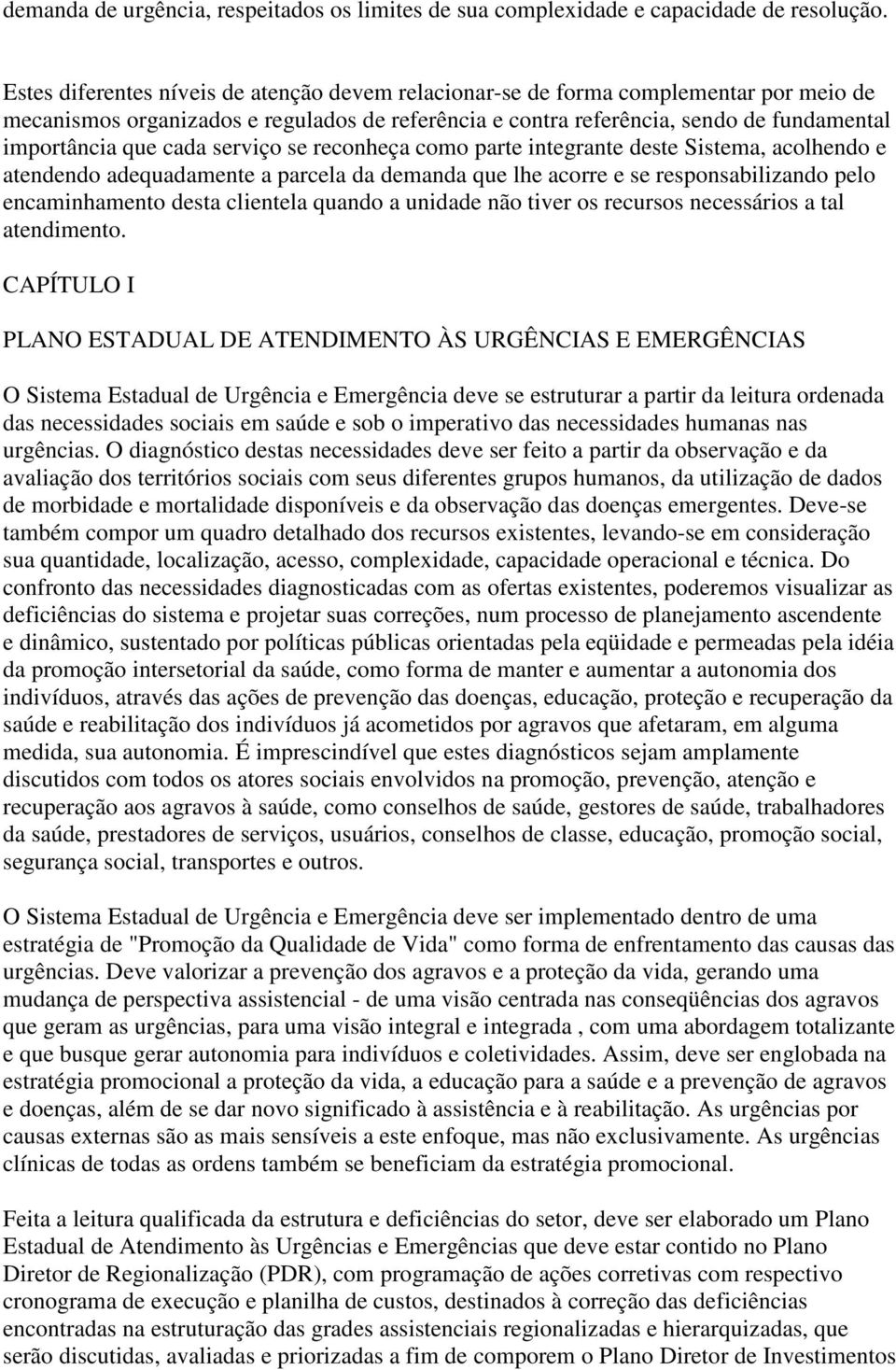 cada serviço se reconheça como parte integrante deste Sistema, acolhendo e atendendo adequadamente a parcela da demanda que lhe acorre e se responsabilizando pelo encaminhamento desta clientela