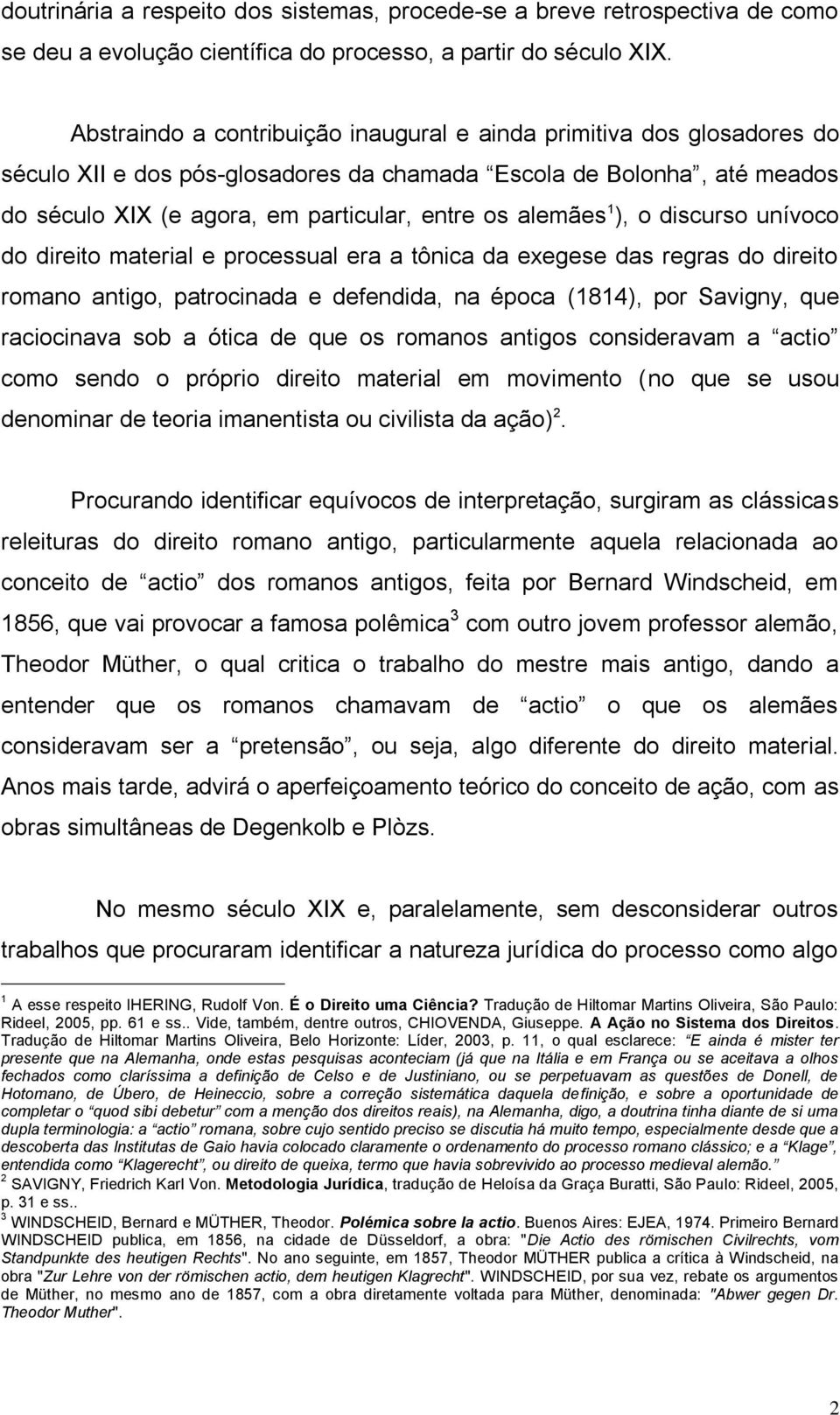 alemães 1 ), o discurso unívoco do direito material e processual era a tônica da exegese das regras do direito romano antigo, patrocinada e defendida, na época (1814), por Savigny, que raciocinava