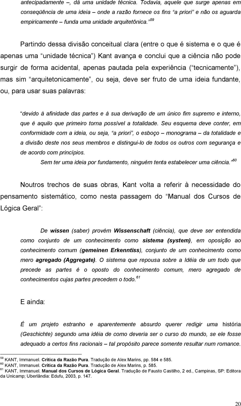 59 Partindo dessa divisão conceitual clara (entre o que é sistema e o que é apenas uma unidade técnica ) Kant avança e conclui que a ciência não pode surgir de forma acidental, apenas pautada pela