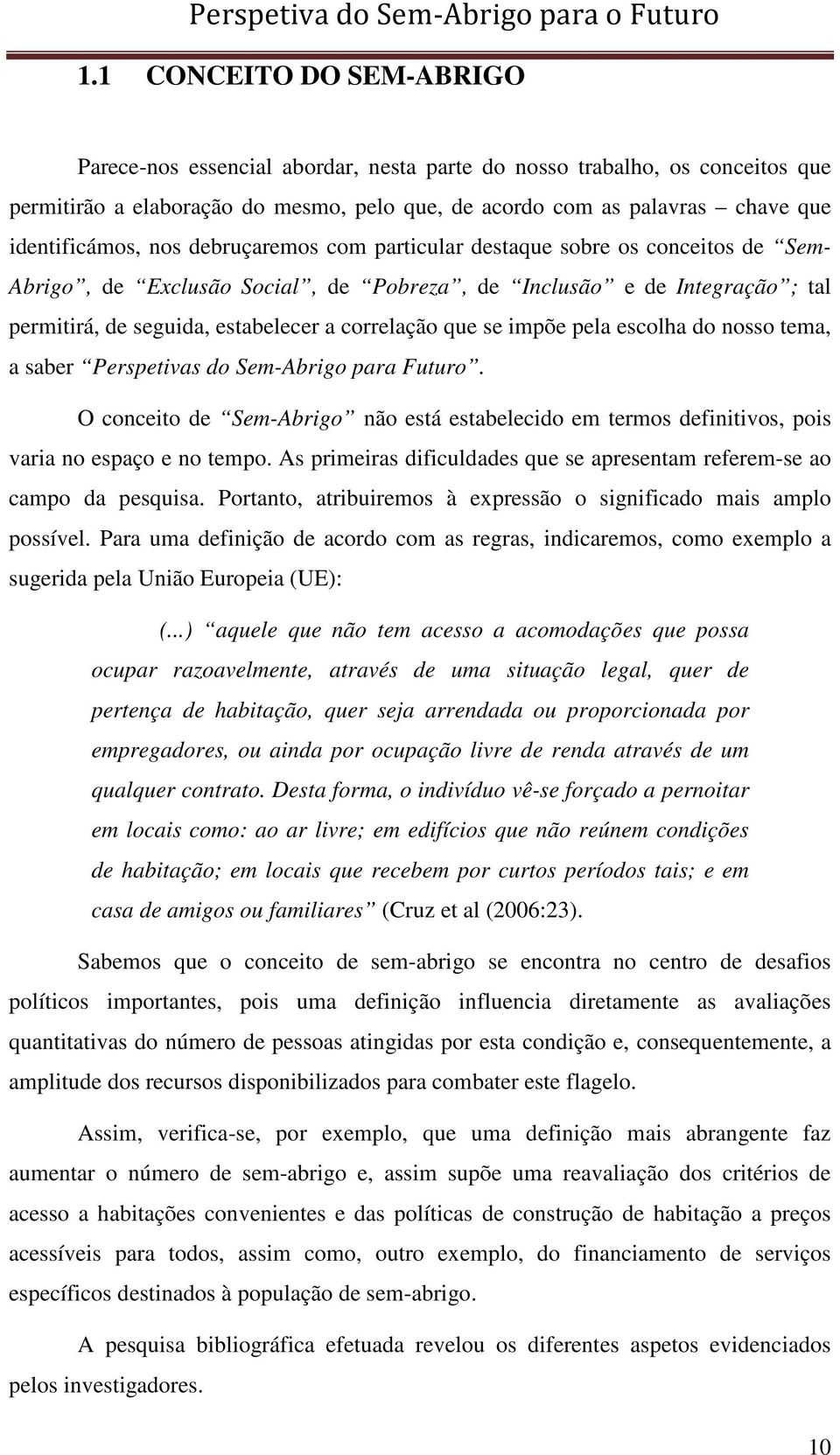 impõe pela escolha do nosso tema, a saber Perspetivas do Sem-Abrigo para Futuro. O conceito de Sem-Abrigo não está estabelecido em termos definitivos, pois varia no espaço e no tempo.