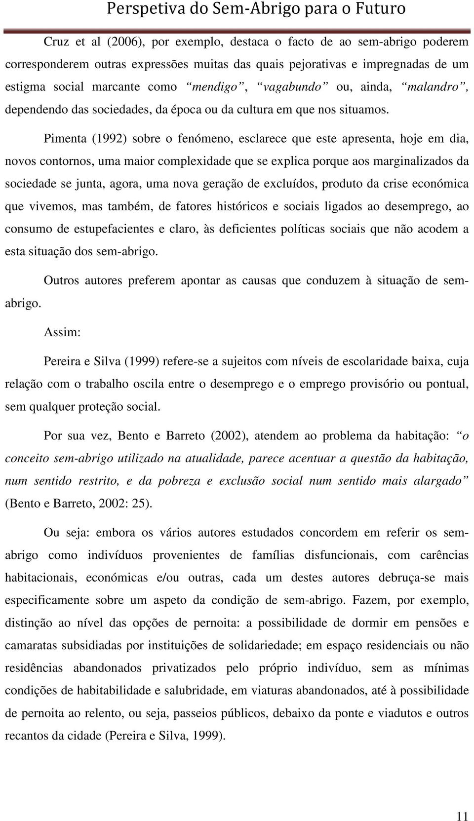 Pimenta (1992) sobre o fenómeno, esclarece que este apresenta, hoje em dia, novos contornos, uma maior complexidade que se explica porque aos marginalizados da sociedade se junta, agora, uma nova