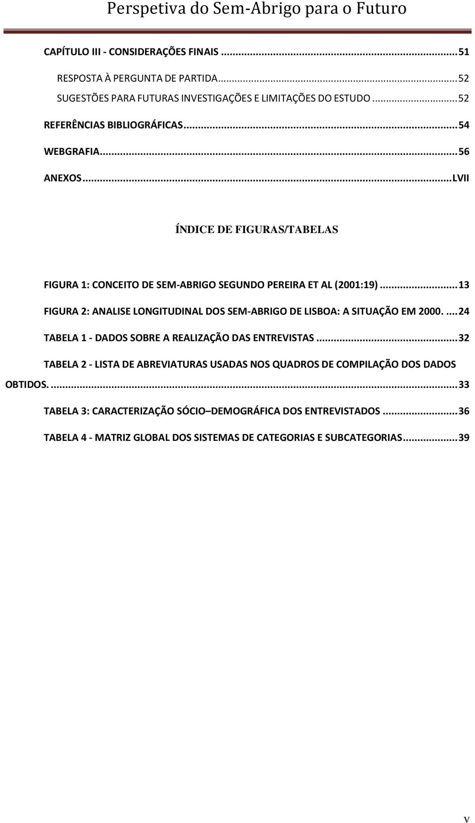 .. 13 FIGURA 2: ANALISE LONGITUDINAL DOS SEM-ABRIGO DE LISBOA: A SITUAÇÃO EM 2000.... 24 TABELA 1 - DADOS SOBRE A REALIZAÇÃO DAS ENTREVISTAS.