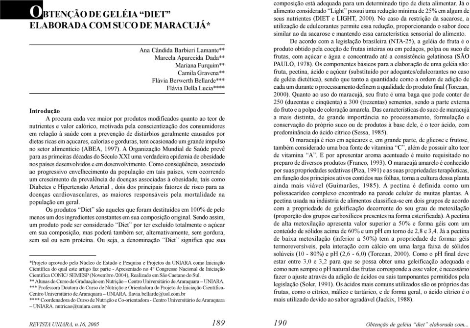 distúrbios geralmente causados por dietas ricas em açucares, calorias e gorduras, tem ocasionado um grande impulso no setor alimentício (ABEA, 1997).