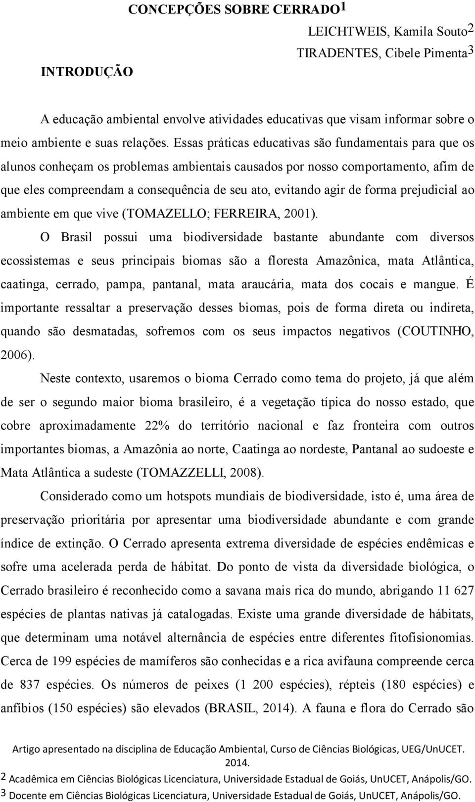 Essas práticas educativas são fundamentais para que os alunos conheçam os problemas ambientais causados por nosso comportamento, afim de que eles compreendam a consequência de seu ato, evitando agir