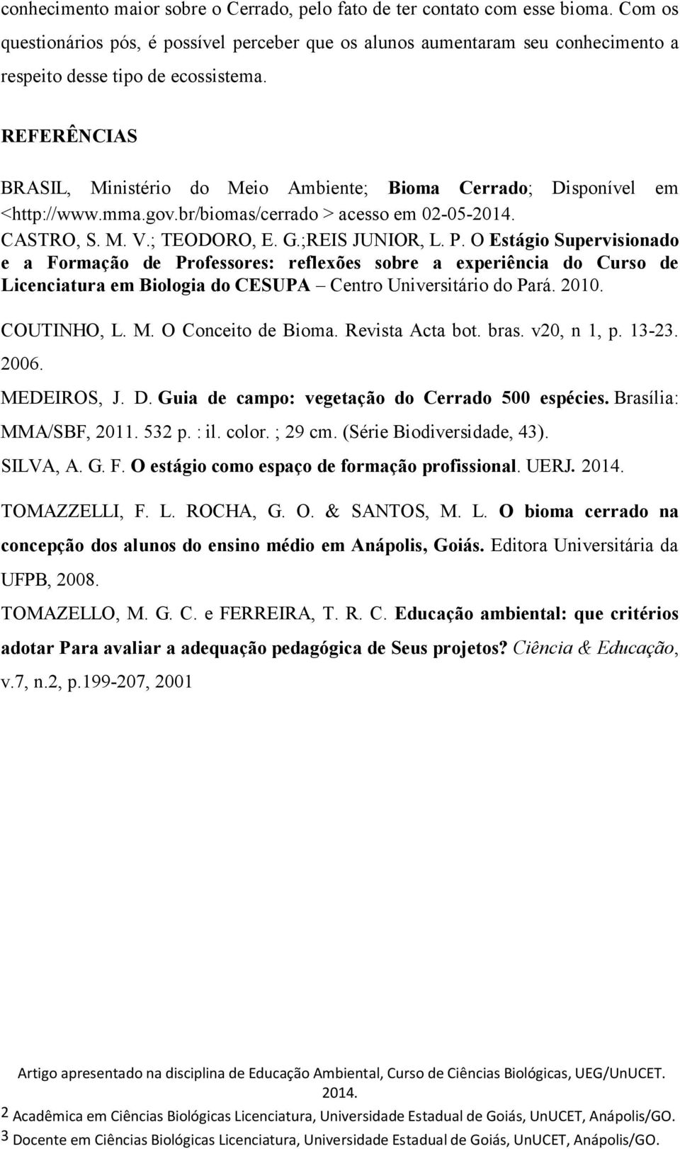 REFERÊNCIAS BRASIL, Ministério do Meio Ambiente; Bioma Cerrado; Disponível em <http://www.mma.gov.br/biomas/cerrado > acesso em 02-05- CASTRO, S. M. V.; TEODORO, E. G.;REIS JUNIOR, L. P.