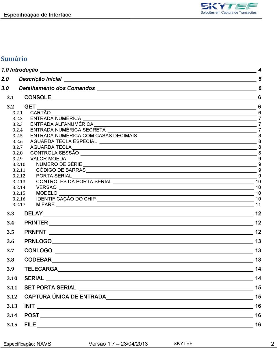 2.13 CONTROLES DA PORTA SERIAL 10 3.2.14 VERSÃO 10 3.2.15 MODELO 10 3.2.16 IDENTIFICAÇÃO DO CHIP 10 3.2.17 MIFARE 11 3.3 DELAY 12 3.4 PRINTER 12 3.5 PRNFNT 12 3.6 PRNLOGO 13 3.7 CONLOGO 13 3.