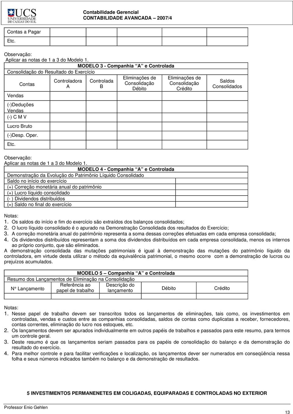 Controladora A Controlada B Eliminações de Consolidação Débito Eliminações de Consolidação Crédito Saldos Consolidados Observação: Aplicar as notas de 1 a 3 do Modelo 1.