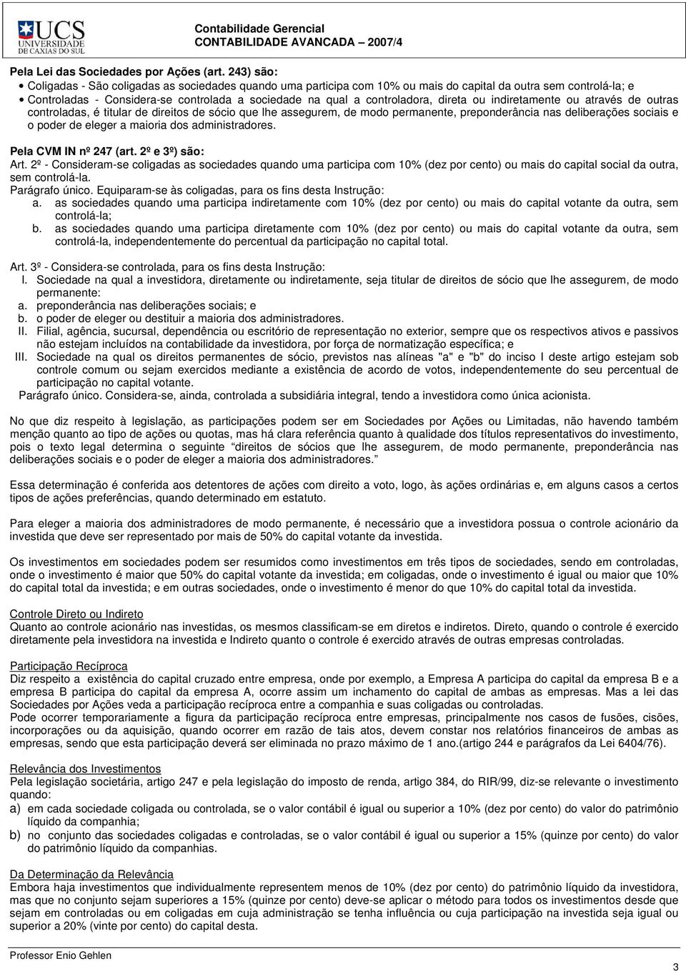 direta ou indiretamente ou através de outras controladas, é titular de direitos de sócio que lhe assegurem, de modo permanente, preponderância nas deliberações sociais e o poder de eleger a maioria