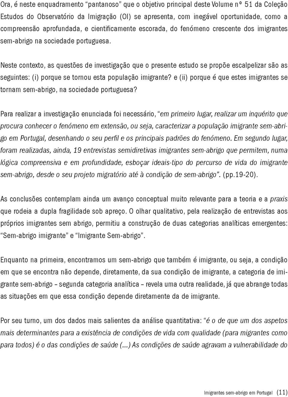 Neste contexto, as questões de investigação que o presente estudo se propõe escalpelizar são as seguintes: (i) porque se tornou esta população imigrante?