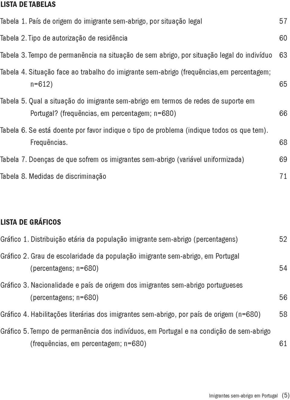 Qual a situação do imigrante sem-abrigo em termos de redes de suporte em Portugal? (frequências, em percentagem; n=680) 66 Tabela 6.
