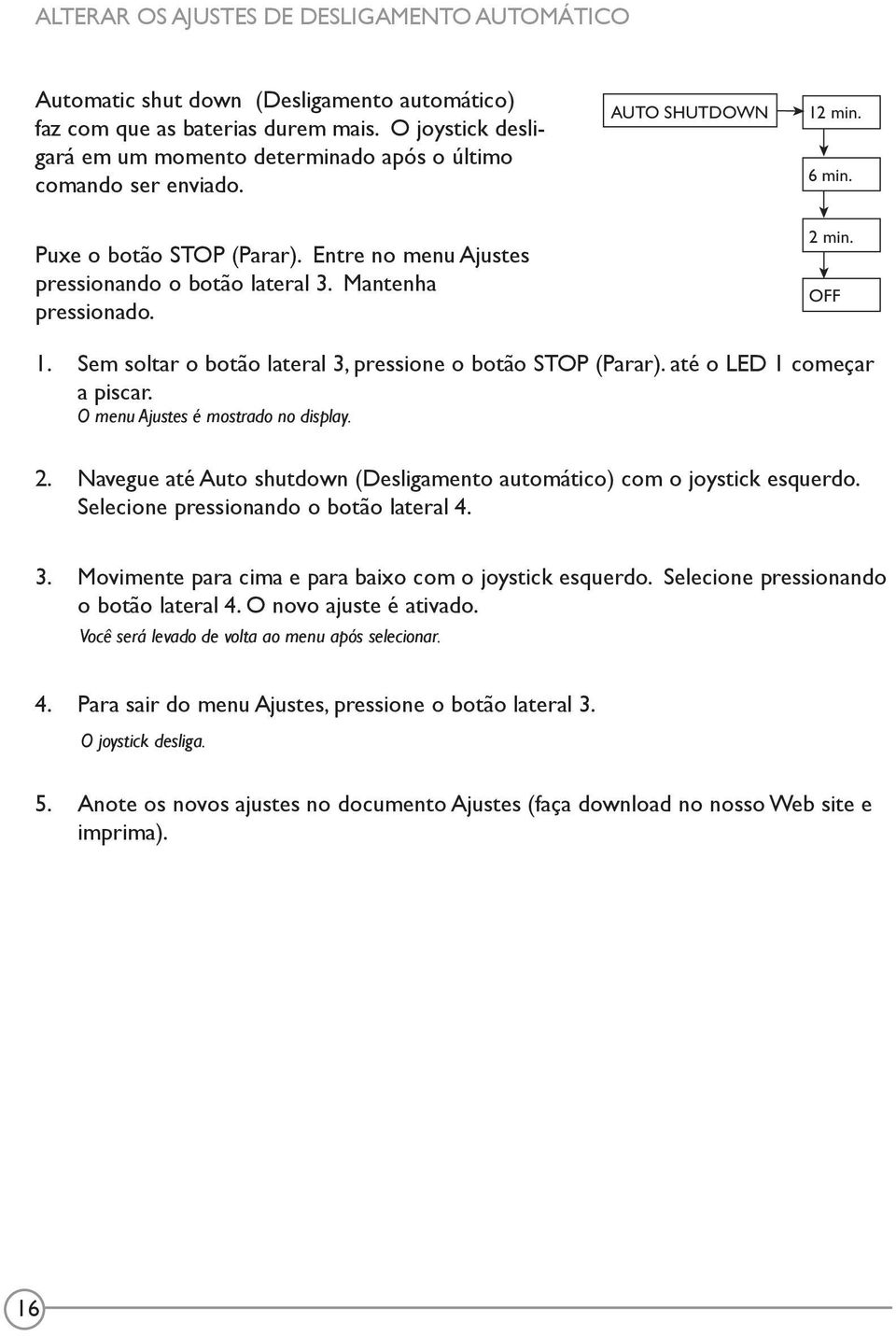 Mantenha pressionado. 2 min. OFF 1. Sem soltar o botão lateral 3, pressione o botão STOP (Parar). até o LED 1 começar a piscar. O menu Ajustes é mostrado no display. 2. Navegue até Auto shutdown (Desligamento automático) com o joystick esquerdo.