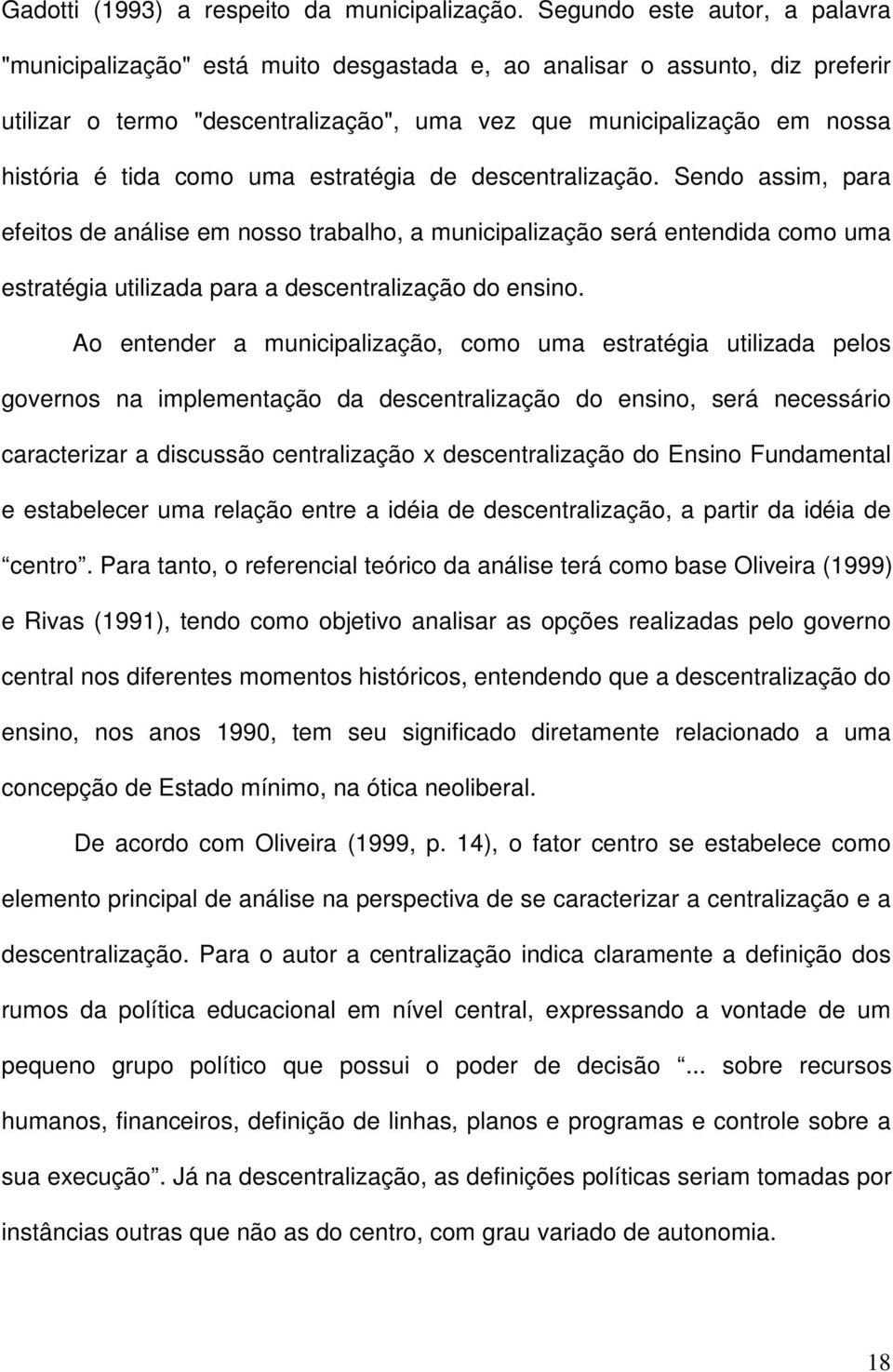 como uma estratégia de descentralização. Sendo assim, para efeitos de análise em nosso trabalho, a municipalização será entendida como uma estratégia utilizada para a descentralização do ensino.