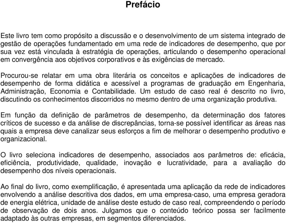 Procurou-se relatar em uma obra literária os conceitos e aplicações de indicadores de desempenho de forma didática e acessível a programas de graduação em Engenharia, Administração, Economia e