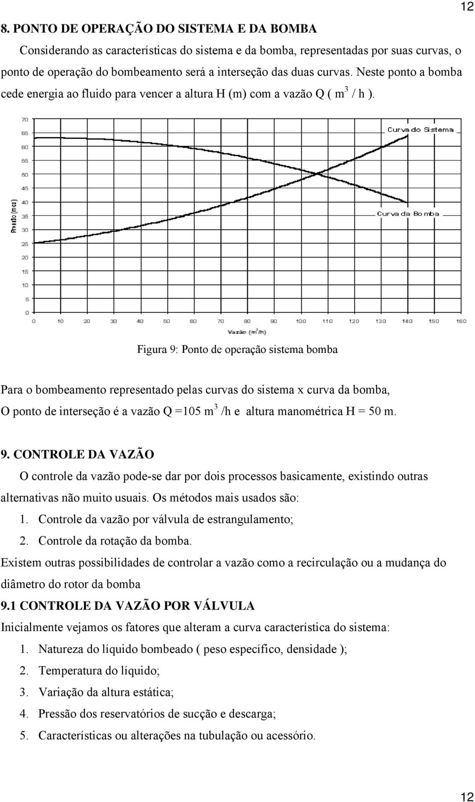 Figura 9: Ponto de operação sistema bomba Para o bombeamento representado pelas curvas do sistema x curva da bomba, O ponto de interseção é a vazão Q =105 m 3 /h e altura manométrica H = 50 m. 9. CONTROLE DA VAZÃO O controle da vazão pode-se dar por dois processos basicamente, existindo outras alternativas não muito usuais.