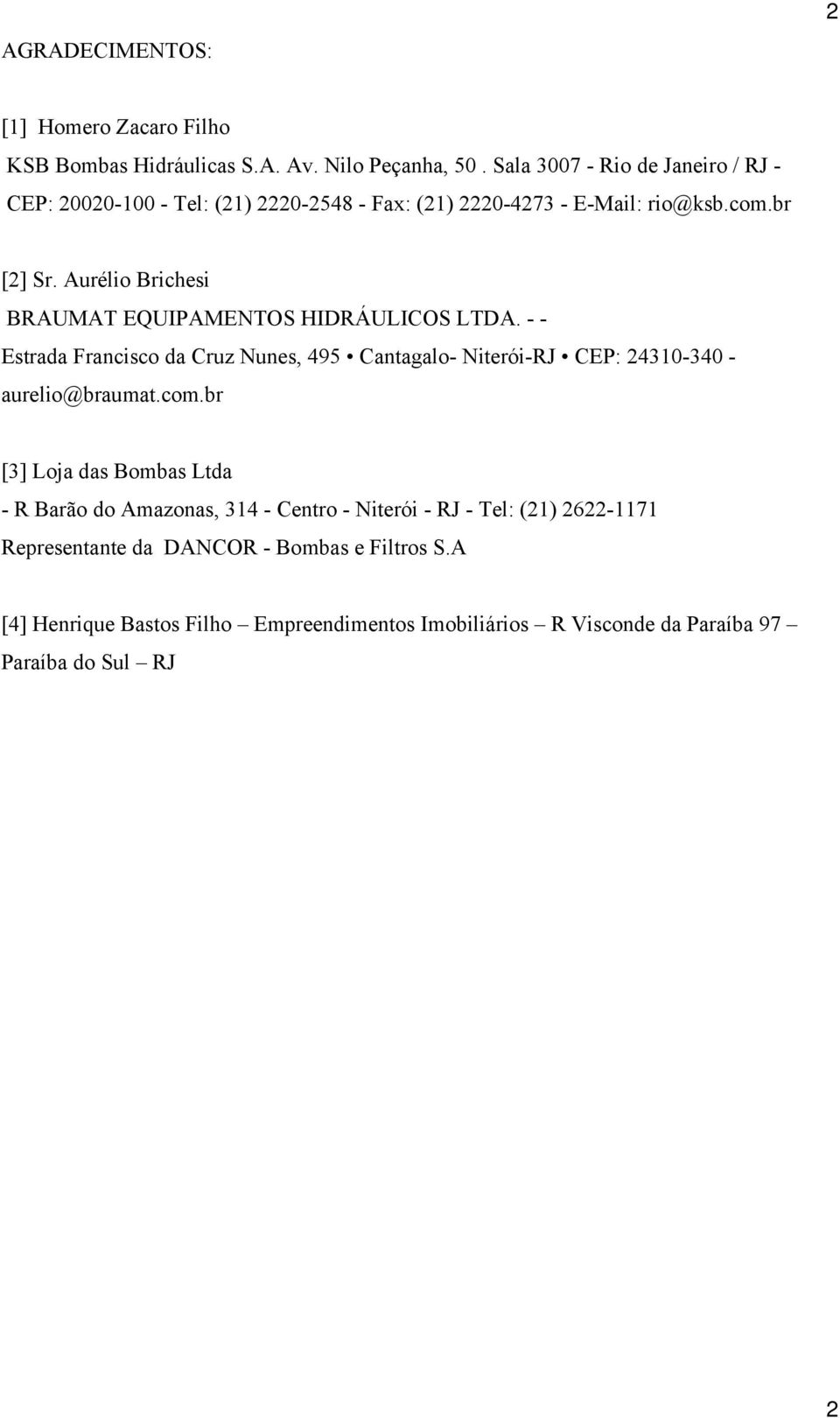 Aurélio Brichesi BRAUMAT EQUIPAMENTOS HIDRÁULICOS LTDA. - - Estrada Francisco da Cruz Nunes, 495 Cantagalo- Niterói-RJ CEP: 24310-340 - aurelio@braumat.com.