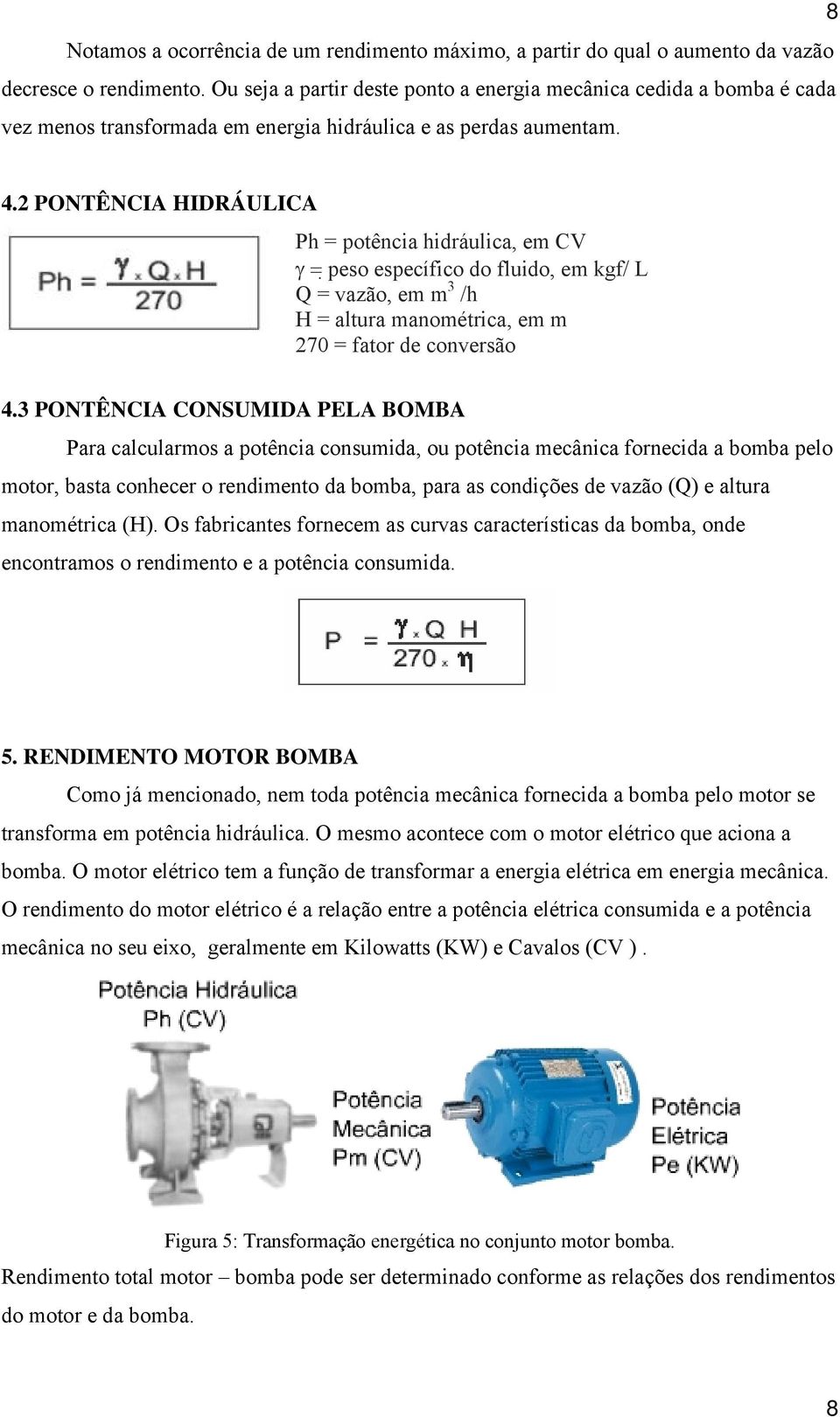 2 PONTÊNCIA HIDRÁULICA Ph = potência hidráulica, em CV γ = peso específico do fluido, em kgf/ L Q = vazão, em m 3 /h H = altura manométrica, em m 270 = fator de conversão 4.