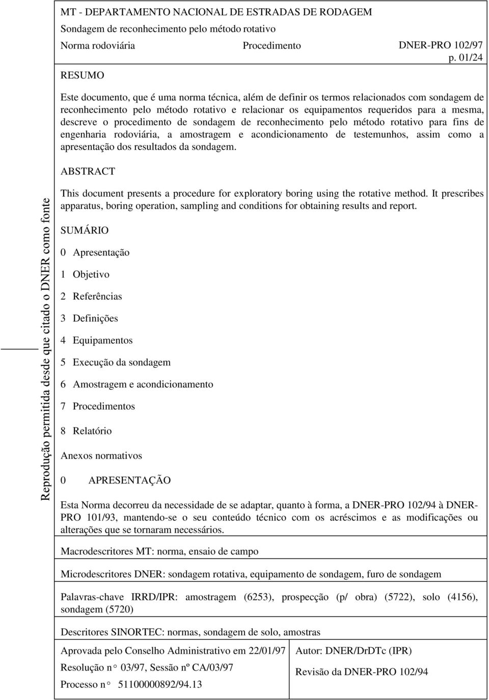 descreve o procedimento de sondagem de reconhecimento pelo método rotativo para fins de engenharia rodoviária, a amostragem e acondicionamento de testemunhos, assim como a apresentação dos resultados