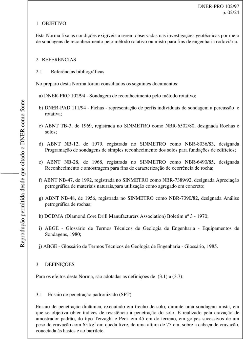 1 Referências bibliográficas No preparo desta Norma foram consultados os seguintes documentos: a) DNER-PRO 102/94 - Sondagem de reconhecimento pelo método rotativo; b) DNER-PAD 111/94 - Fichas -