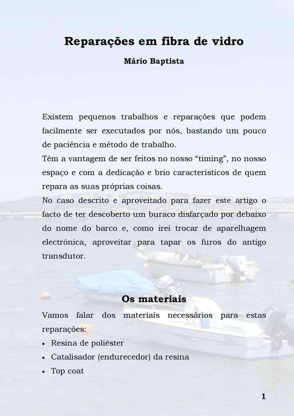 No caso descrito e aproveitado para fazer este artigo o facto de ter descoberto um buraco disfarçado por debaixo do nome do barco e, como irei trocar de aparelhagem