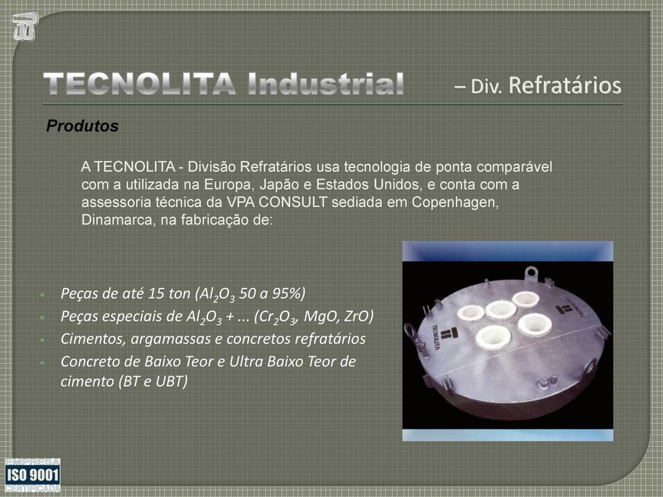 Dinamarca, na fabricação de: Peças de até 15 ton (Al 2 O 3 50 a 95%) Peças especiais de Al 2 O 3 +.