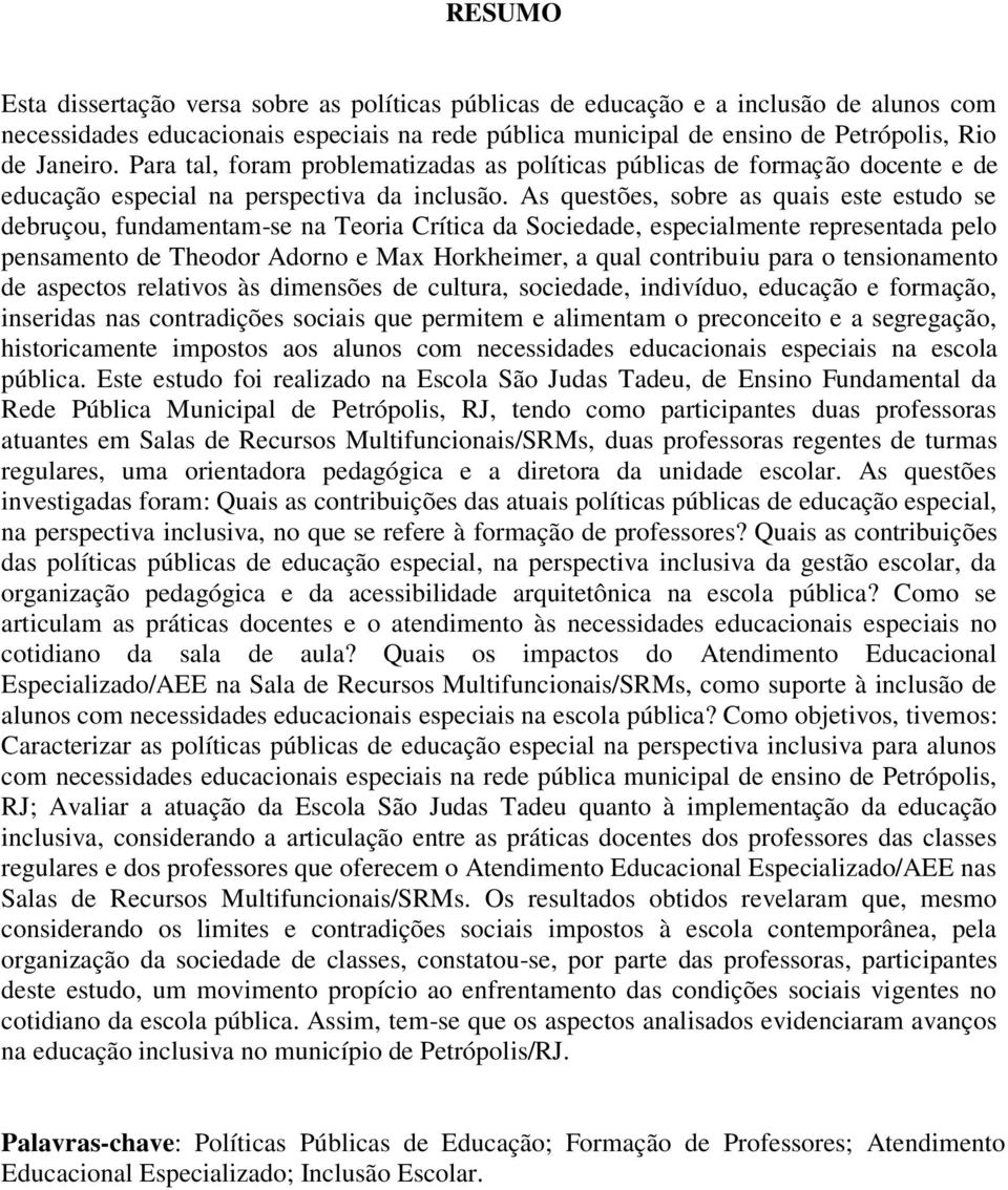 As questões, sobre as quais este estudo se debruçou, fundamentam-se na Teoria Crítica da Sociedade, especialmente representada pelo pensamento de Theodor Adorno e Max Horkheimer, a qual contribuiu