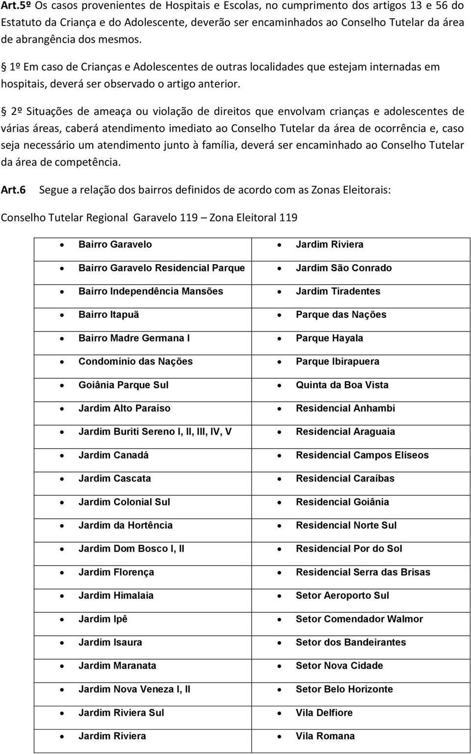 2º Situações de ameaça ou violação de direitos que envolvam crianças e adolescentes de várias áreas, caberá atendimento imediato ao Conselho Tutelar da área de ocorrência e, caso seja necessário um