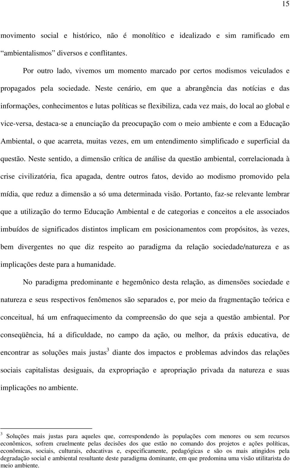 Neste cenário, em que a abrangência das notícias e das informações, conhecimentos e lutas políticas se flexibiliza, cada vez mais, do local ao global e vice-versa, destaca-se a enunciação da