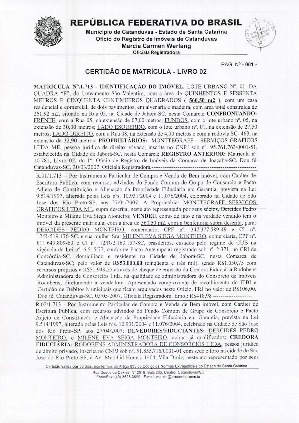 OI, DA QUADRA "F', do Loteamento São Valentim, com a área de QUINHENTOS E SESSENTA METROS E CINQUENTA CENTIMETROS QUADRADOS ( 560.50 m2 ), com um casa residencial e comercial.